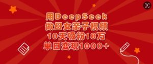 用DeepSeek做母女亲子视频,10天吸粉18万,单日变现多张-闪越社