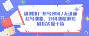 短剧推广账号如何7天迅速起号涨粉,如何涨精准短剧粉实操干货-闪越社