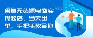 闲鱼无货源电商实操起店,当天出单,手把手教会你-闪越社