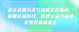 语音直播公众号涨粉实战指南,你抓住新风口,实现公众号快速涨粉开通流量主-闪越社
