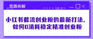 小红书截流创业粉的最新打法,如何0消耗稳定精准创业粉【思路拆解】-闪越社
