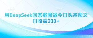 用DeepSeek回答截图做今日头条图文日收益200+-闪越社