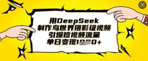 用DeepSeek制作鸟世界摄影级视频,引爆短视频流量,单日变现1k-闪越社