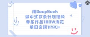 用DeepSeek做中式饮食计划视频,单条作品100W浏览,单日变现多张-闪越社