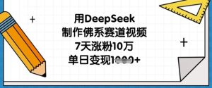 用DeepSeek制作佛系赛道视频,7天涨粉10万,单日变现1k-闪越社