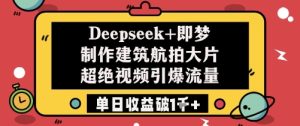 Deepseek+即梦制作建筑航拍大片超绝视频引爆流量单日收益破1k+-闪越社