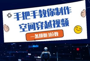 手把手教你制作空间穿越视频，一条爆挣3位数-闪越社