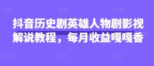 抖音历史剧英雄人物剧影视解说教程，每月收益嘎嘎香-闪越社