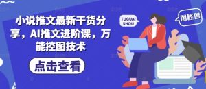 小说推文最新干货分享,AI推文进阶课,万能控图技术-闪越社