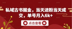 私域古书掘金,当天进粉当天成交,单号月入6k+-闪越社