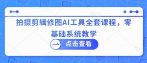 拍摄剪辑修图AI工具全套课程,零基础系统教学-闪越社