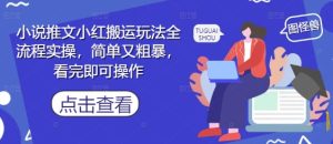 小说推文小红搬运玩法全流程实操,简单又粗暴,看完即可操作-闪越社