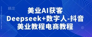 美业AI获客Deepseek+数字人-抖音美业教程电商教程-闪越社