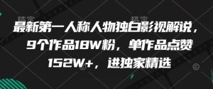 最新第一人称人物独白影视解说,9个作品18W粉,单作品点赞152W+,进独家精选-闪越社