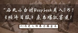 历史小白用DeepSeek月入3W?《经济日报》点名爆款赛道!-闪越社