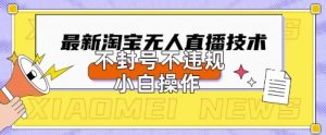 2025年淘宝无人直播带货10.0.全新技术,不违规,不封号,纯小白操作,日入数张【揭秘】-闪越社