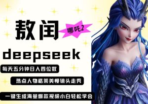 deepseek+哪吒2敖润姑姑走秀+爆款视频,起号快,爆款多,每天五分钟,日入四位数-闪越社