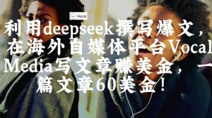 出海搞钱！利用deepseek撰写爆文，在海外自媒体平台Vocal Media写文章挣美金，一篇文章60刀-闪越社