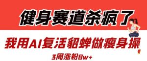 健身赛道杀疯了？我用AI复活貂蝉做瘦身操，3周涨粉8W-闪越社