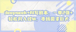 deepseek+AI写剧本，一单2张+ 轻松月入过W，市场需求巨大-闪越社