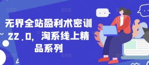 无界全站盈利术密训22.0,淘系线上精品系列-闪越社