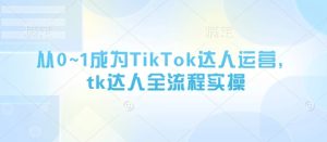 从0~1成为TikTok达人运营,tk达人全流程实操-闪越社