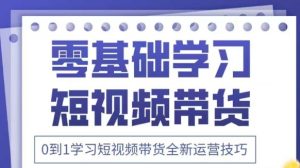 抖音全新短视频带货运营技巧，2025年新课，0到1学习短视频带货全新运营技巧-闪越社