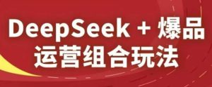DeepSeek+爆品运营组合玩法,2025淘系精品课-闪越社