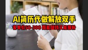 AI简历代做解放双手，客单价50-300不等，既能挣钱又能囤粉-闪越社
