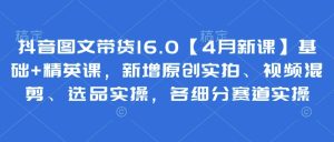 抖音图文带货16.0【4月新课】基础+精英课，新增原创实拍、视频混剪、选品实操，各细分赛道实操-闪越社