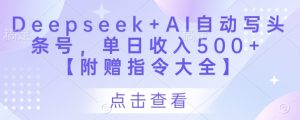 Deepseek+AI自动写头条号，单日收入500+ 【附赠指令大全】-闪越社