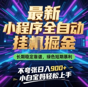 最新小程序全自动挂G掘金，长期稳定靠谱，绿色短期暴利不夸张日入9张，小白宝妈轻松上手【揭秘】-闪越社