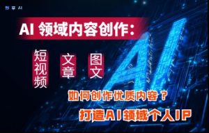 AI领域内容创作：高效创作短视频、文章、图文三大板块内容，打造AI领域个人IP-闪越社
