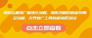 淘系运营推广标准化流程，​淘系改版后新品布局全流程，无界推广工具拆解高阶玩法-闪越社