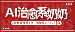 AI治愈系老奶奶情感赛道，3条作品涨粉1W+，小白轻松日入4张+-闪越社