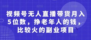 视频号无人直播带货月入5位数，挣老年人的钱，比较火的副业项目-闪越社