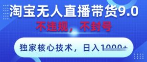 淘宝无人直播带货9.0 ，独家核心技术，不违规，不封号，操作简单，当天开播，当天见收益，日入数张【揭秘】-闪越社