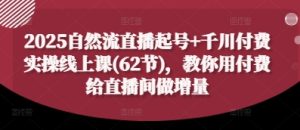 2025自然流直播起号+千川付费实操线上课(62节)，教你用付费给直播间做增量-闪越社