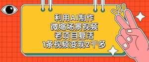 利用AI制作微缩场景视频，老项目复活，1条视频变现2k-闪越社