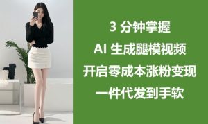 3分钟掌握AI生成腿模视频，开启零成本涨粉变现，一件代发到手软-闪越社