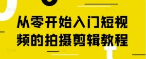 从零开始入门短视频的拍摄剪辑教程-闪越社