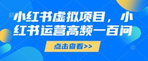 小红书虚拟项目,小红书运营高频一百问【文档】-闪越社