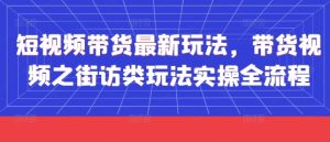 短视频带货最新玩法,带货视频之街访类玩法实操全流程-闪越社