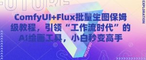 ComfyUI+Flux批量生图保姆级教程,引领“工作流时代”的AI绘画工具,小白秒变高手-闪越社