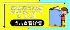 短剧最新玩法街坊视频制作全流程,用这个方法,日入3张-闪越社